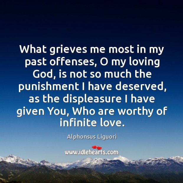 What grieves me most in my past offenses, o my loving God, is not so much the punishment I have deserved Alphonsus Liguori Picture Quote