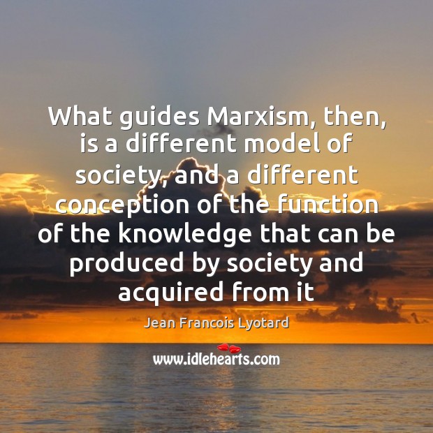 What guides Marxism, then, is a different model of society, and a Jean Francois Lyotard Picture Quote