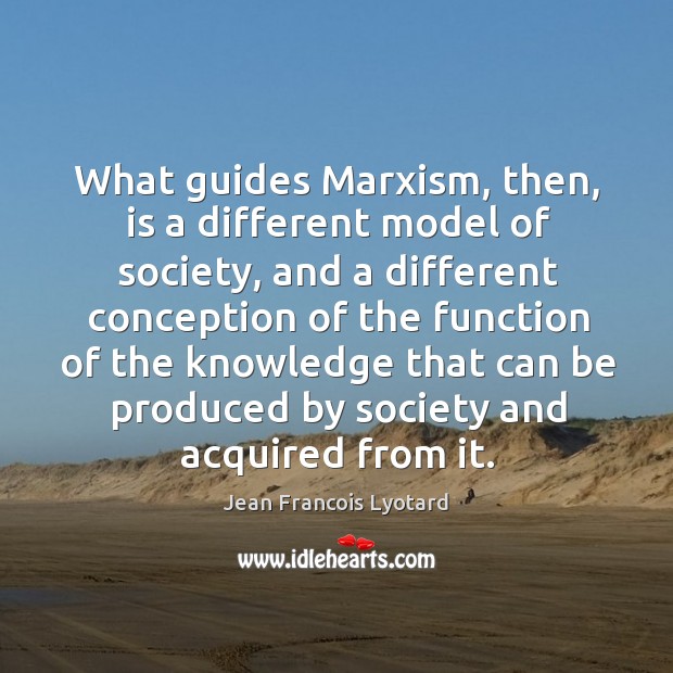 What guides marxism, then, is a different model of society, and a different conception of the Jean Francois Lyotard Picture Quote