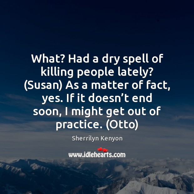 What? Had a dry spell of killing people lately? (Susan) As a Practice Quotes Image