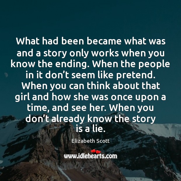What had been became what was and a story only works when Elizabeth Scott Picture Quote