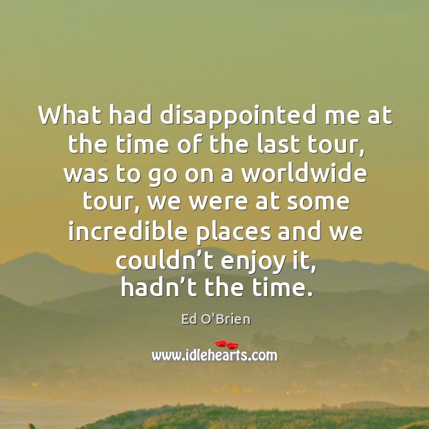 What had disappointed me at the time of the last tour, was to go on a worldwide tour Image