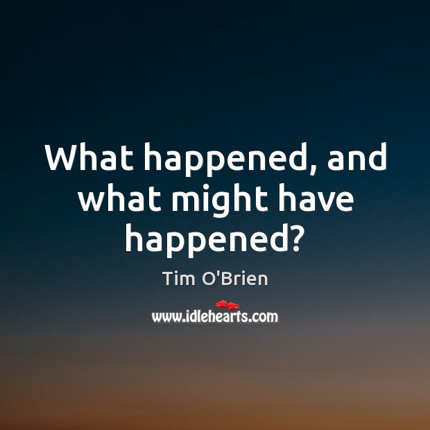 What happened, and what might have happened? Tim O’Brien Picture Quote