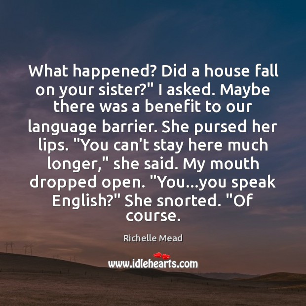 What happened? Did a house fall on your sister?” I asked. Maybe Richelle Mead Picture Quote