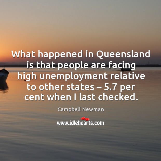 What happened in queensland is that people are facing high unemployment Campbell Newman Picture Quote