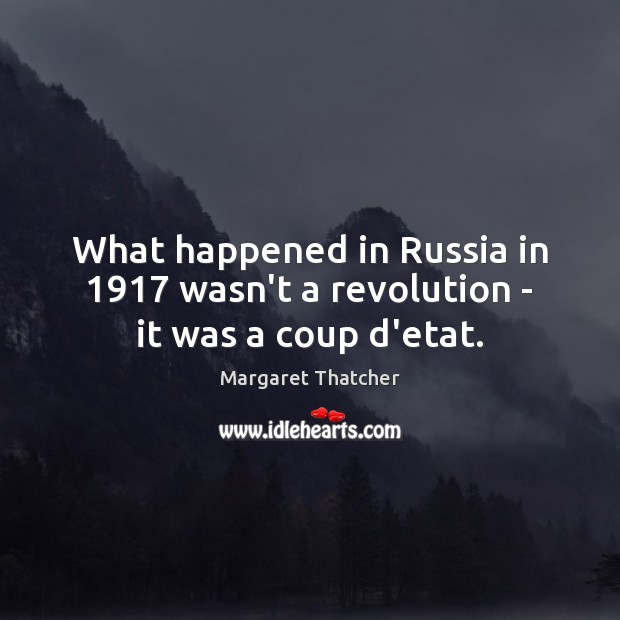 What happened in Russia in 1917 wasn’t a revolution – it was a coup d’etat. Margaret Thatcher Picture Quote