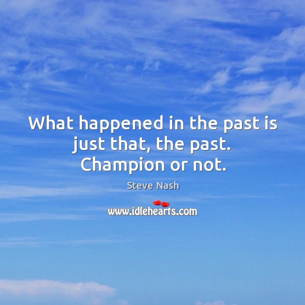 What happened in the past is just that, the past. Champion or not. Image