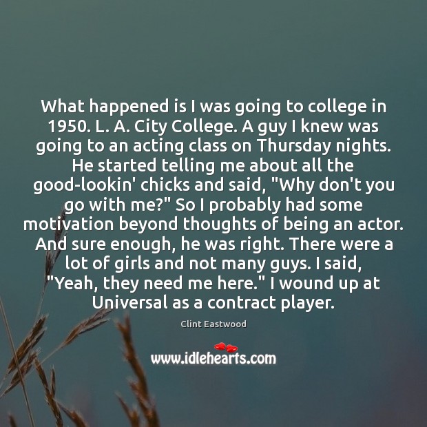 What happened is I was going to college in 1950. L. A. City Clint Eastwood Picture Quote