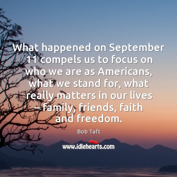 What happened on september 11 compels us to focus on who we are as americans Bob Taft Picture Quote
