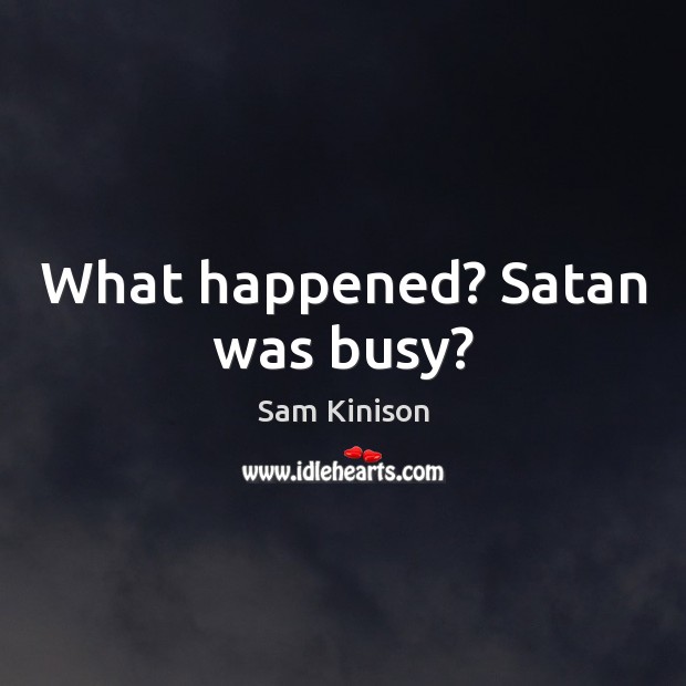 What happened? Satan was busy? Image