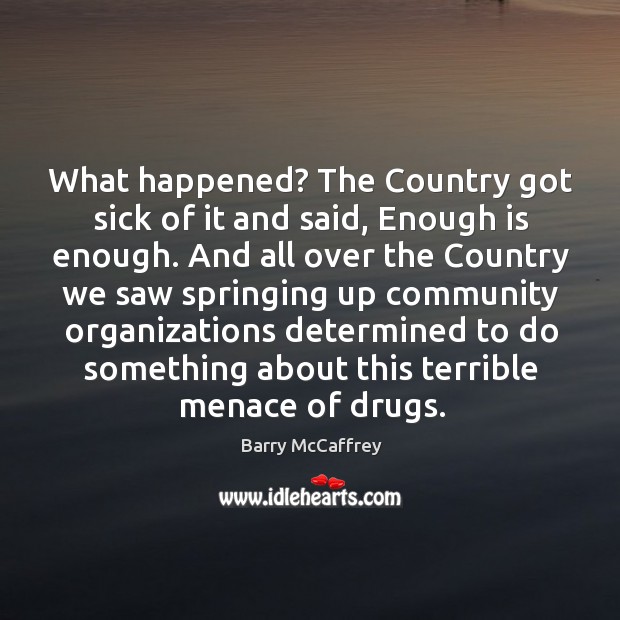 What happened? the country got sick of it and said, enough is enough. And all over the country we saw springing Barry McCaffrey Picture Quote