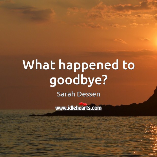 What happened to goodbye? Goodbye Quotes Image