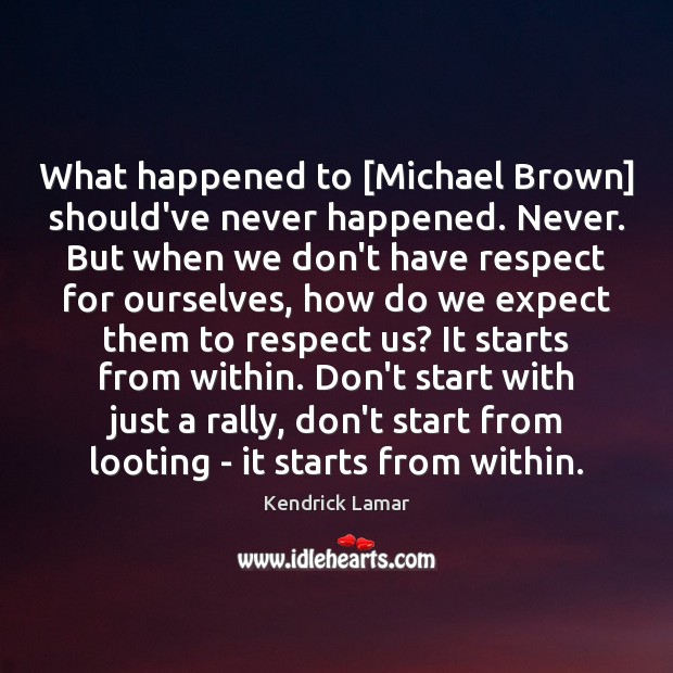 What happened to [Michael Brown] should’ve never happened. Never. But when we Expect Quotes Image