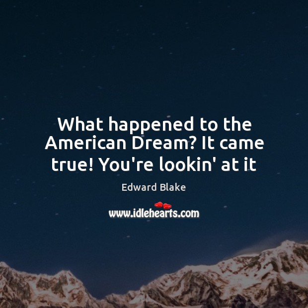 What happened to the American Dream? It came true! You’re lookin’ at it Edward Blake Picture Quote