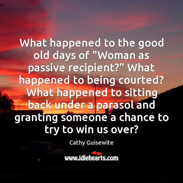 What happened to the good old days of “Woman as passive recipient?” Cathy Guisewite Picture Quote