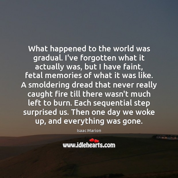 What happened to the world was gradual. I’ve forgotten what it actually Isaac Marion Picture Quote