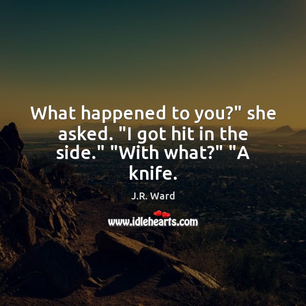 What happened to you?” she asked. “I got hit in the side.” “With what?” “A knife. Image