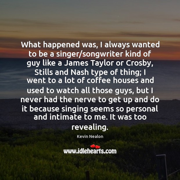 What happened was, I always wanted to be a singer/songwriter kind Kevin Nealon Picture Quote