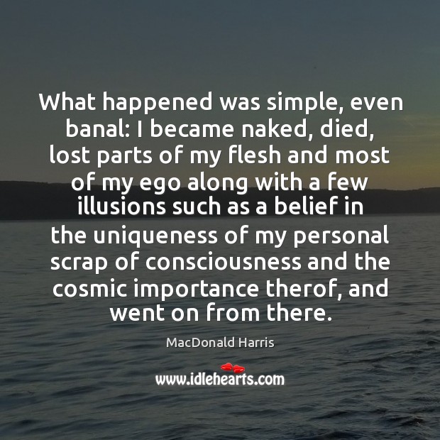 What happened was simple, even banal: I became naked, died, lost parts MacDonald Harris Picture Quote