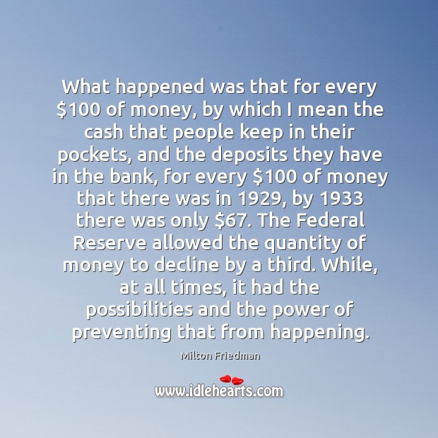 What happened was that for every $100 of money, by which I mean Milton Friedman Picture Quote
