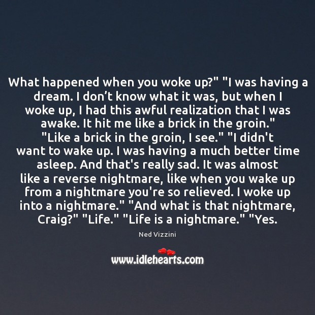 What happened when you woke up?” “I was having a dream. I Ned Vizzini Picture Quote