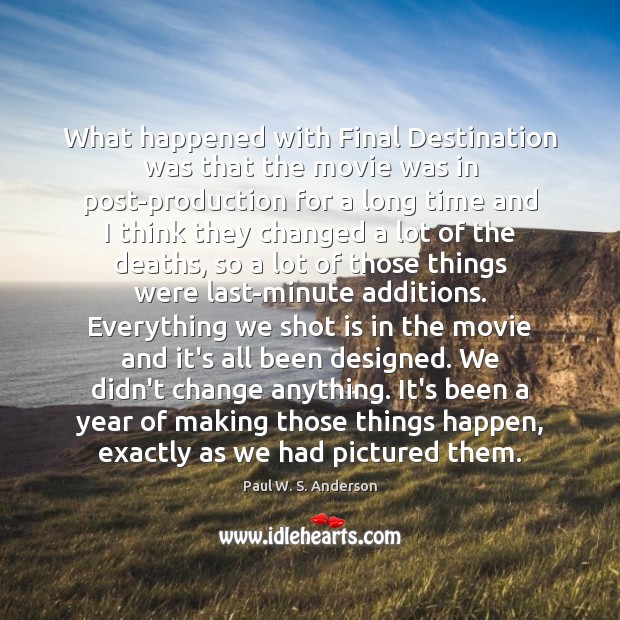 What happened with Final Destination was that the movie was in post-production Paul W. S. Anderson Picture Quote