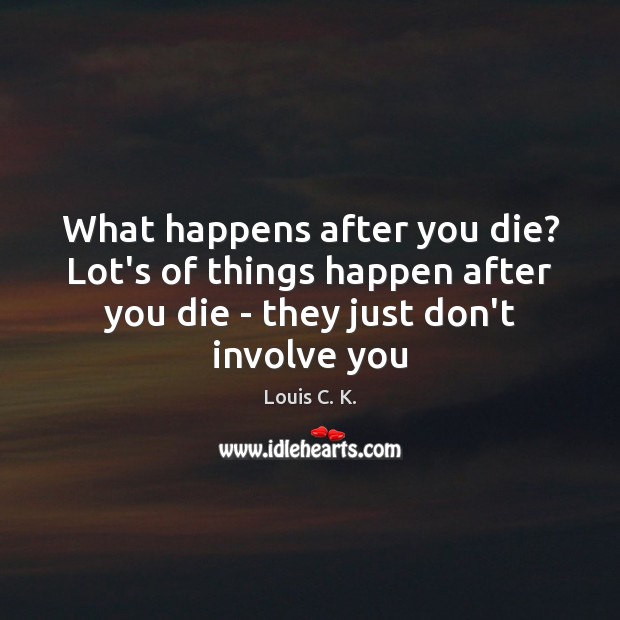 What happens after you die? Lot’s of things happen after you die Louis C. K. Picture Quote