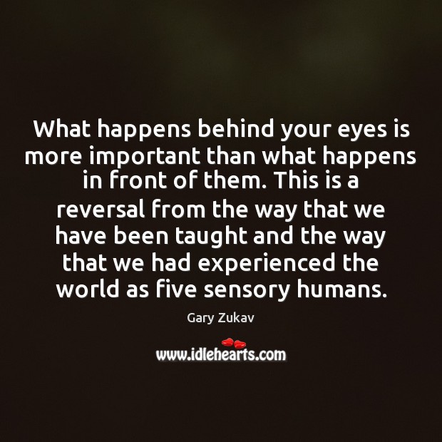 What happens behind your eyes is more important than what happens in Gary Zukav Picture Quote