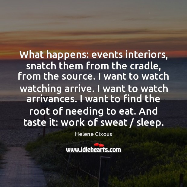 What happens: events interiors, snatch them from the cradle, from the source. Helene Cixous Picture Quote