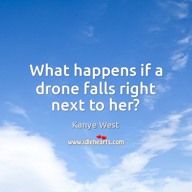 What happens if a drone falls right next to her? Kanye West Picture Quote