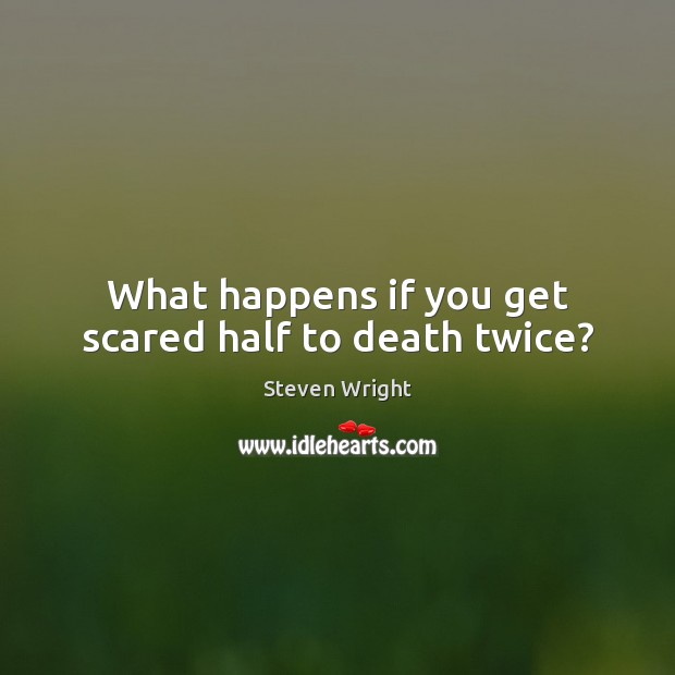 What happens if you get scared half to death twice? Steven Wright Picture Quote