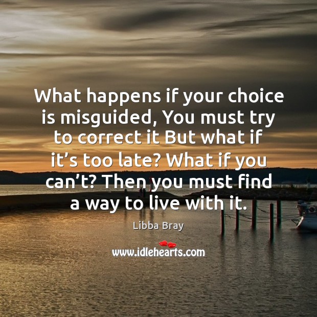 What happens if your choice is misguided, You must try to correct Libba Bray Picture Quote
