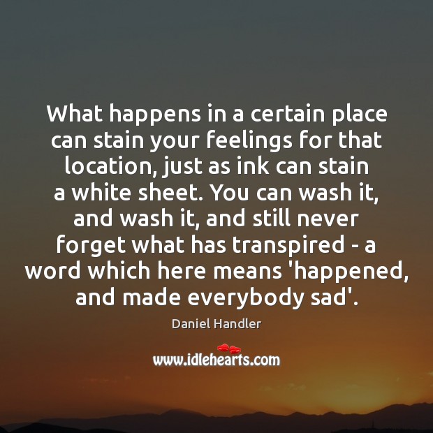What happens in a certain place can stain your feelings for that Daniel Handler Picture Quote