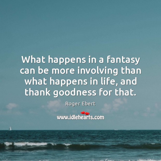 What happens in a fantasy can be more involving than what happens Roger Ebert Picture Quote