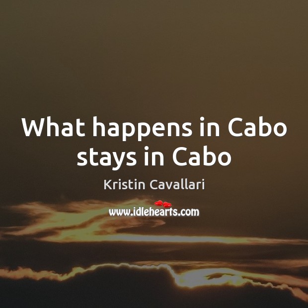 What happens in Cabo stays in Cabo Kristin Cavallari Picture Quote