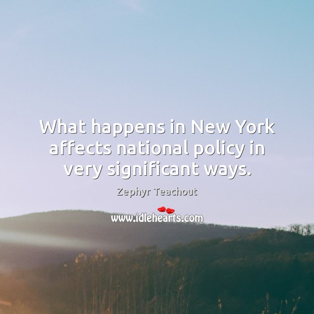 What happens in New York affects national policy in very significant ways. Zephyr Teachout Picture Quote