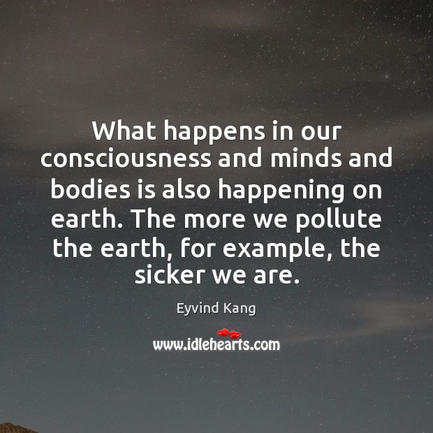 What happens in our consciousness and minds and bodies is also happening Eyvind Kang Picture Quote