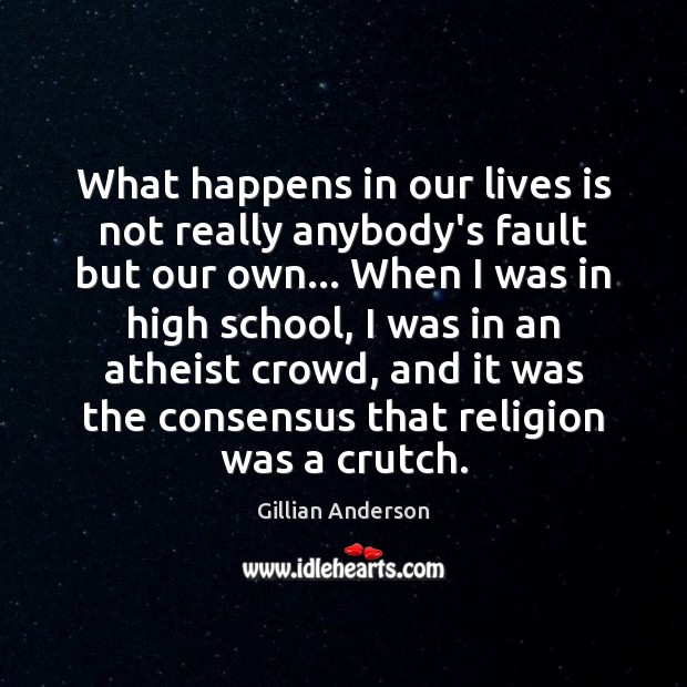 What happens in our lives is not really anybody’s fault but our Gillian Anderson Picture Quote