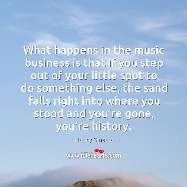 What happens in the music business is that if you step out of your little spot to do something else Nancy Sinatra Picture Quote