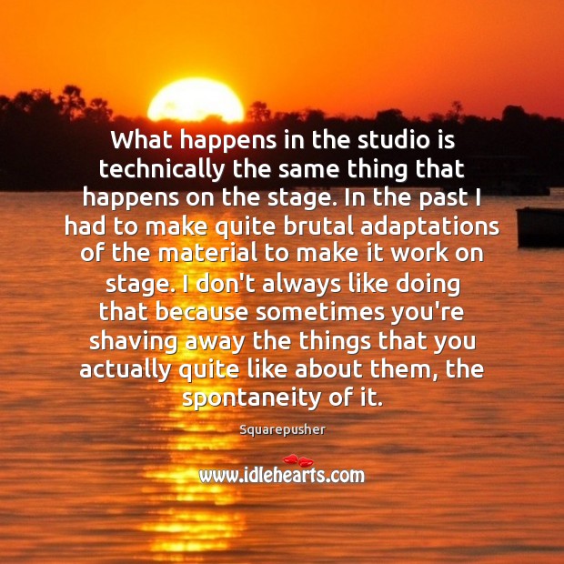 What happens in the studio is technically the same thing that happens Image