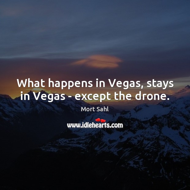 What happens in Vegas, stays in Vegas – except the drone. Mort Sahl Picture Quote
