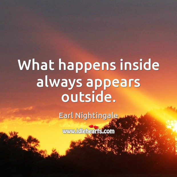 What happens inside always appears outside. Earl Nightingale Picture Quote