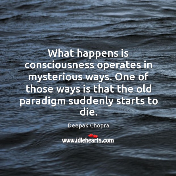 What happens is consciousness operates in mysterious ways. One of those ways Deepak Chopra Picture Quote