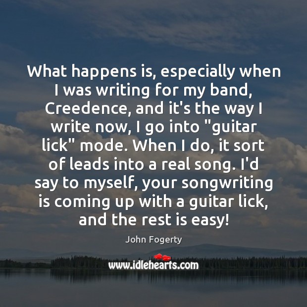 What happens is, especially when I was writing for my band, Creedence, John Fogerty Picture Quote