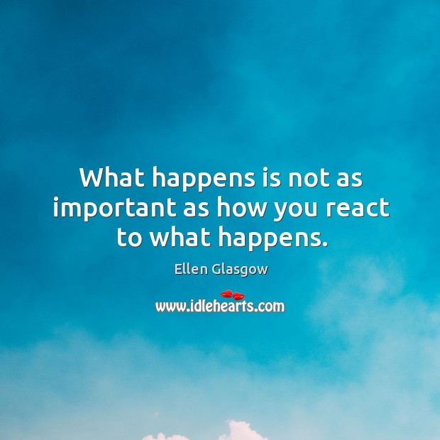 What happens is not as important as how you react to what happens. Ellen Glasgow Picture Quote