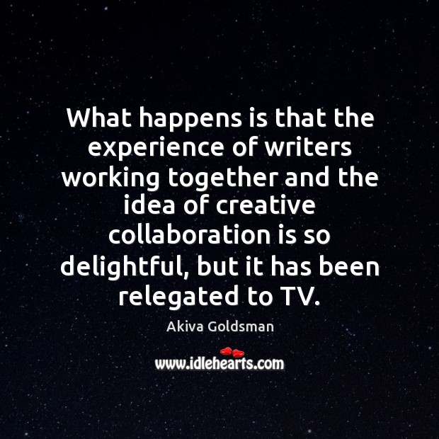 What happens is that the experience of writers working together and the Akiva Goldsman Picture Quote