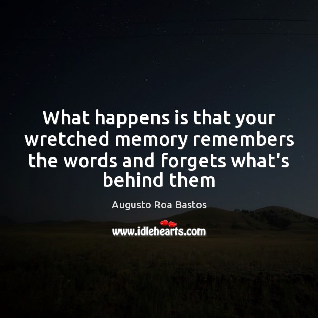 What happens is that your wretched memory remembers the words and forgets Augusto Roa Bastos Picture Quote