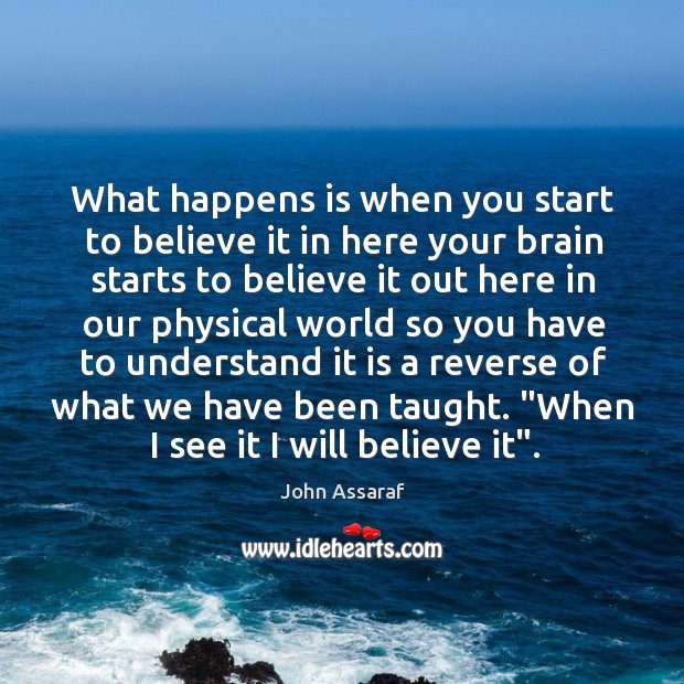 What happens is when you start to believe it in here your John Assaraf Picture Quote
