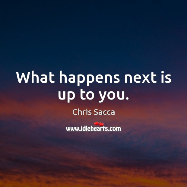 What happens next is up to you. Chris Sacca Picture Quote