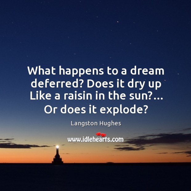 What happens to a dream deferred? does it dry up like a raisin in the sun?… or does it explode? Langston Hughes Picture Quote